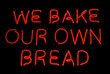 WE BAKE OUR OWN BREAD neon sign