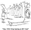 "You're leaning on my tree."