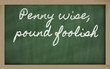 expression -  Penny wise, pound foolish - written on a school bl