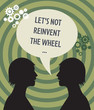 Heads and speech bubble with text "Let's not reinvent the wheel"