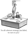 And so, as all coherent strategy has failed
