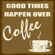 Good times happen over coffee