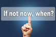 If not now,when?