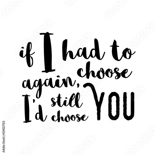 Obraz na płótnie If I had to choose again, I'd still choose you - Inspirational quote, brush calligraphy. Unique typography poster or apparel design. Vector design element for housewarming poster, t-shirt design