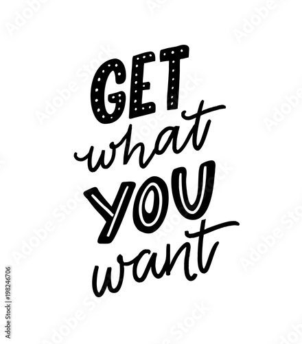 Get what you want. Motivation quote for posters and apparel design. Hand letteing inscription.