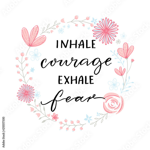 Inhale courage exhale fear. Inspiration support saying, motivational quote. Modern calligraphy in floral wreath frame.